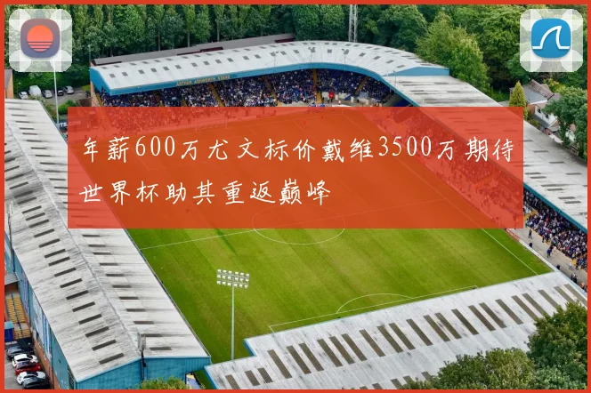 年薪600万尤文标价戴维3500万期待世界杯助其重返巅峰