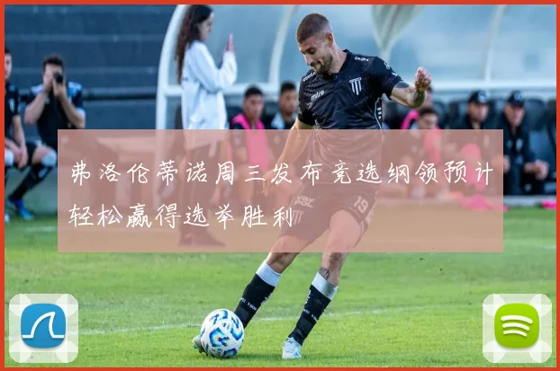 弗洛伦蒂诺周三发布竞选纲领预计轻松赢得选举胜利