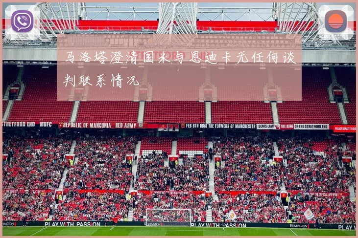 马洛塔澄清国米与恩迪卡无任何谈判联系情况