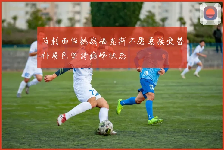 马刺面临挑战福克斯不愿意接受替补角色坚持巅峰状态